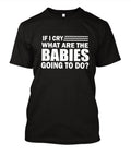 If I cry what are the Babies going to Do T-Shirt