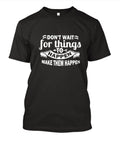 Don’t wait for things to Happen – Make Them Happen T-Shirt