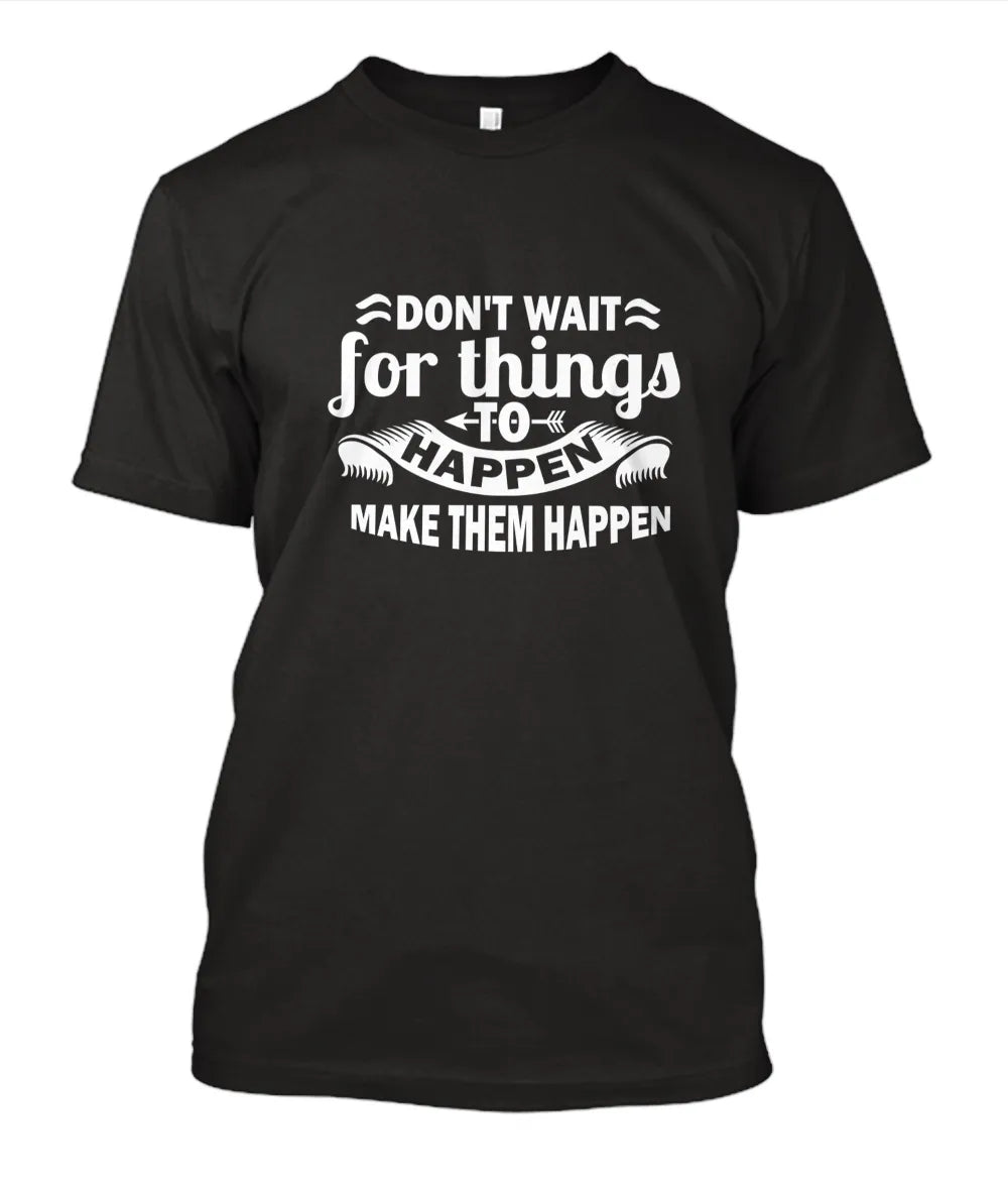 Don’t wait for things to Happen – Make Them Happen T-Shirt