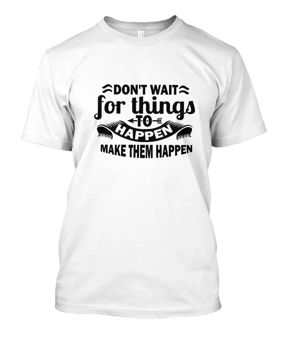 Don’t wait for things to Happen – Make Them Happen T-Shirt
