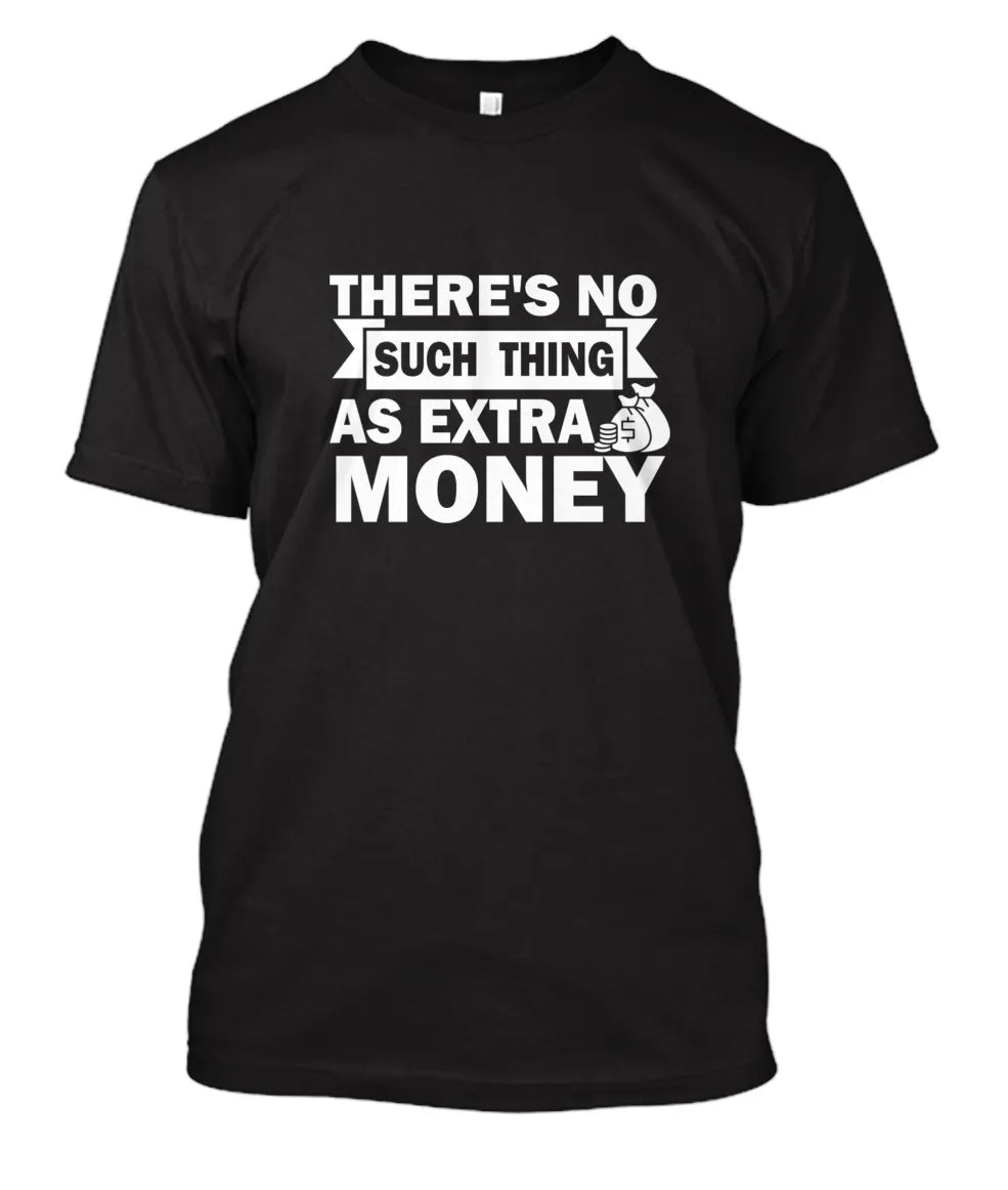 There’s No Such Thing as Extra Money T-Shirt