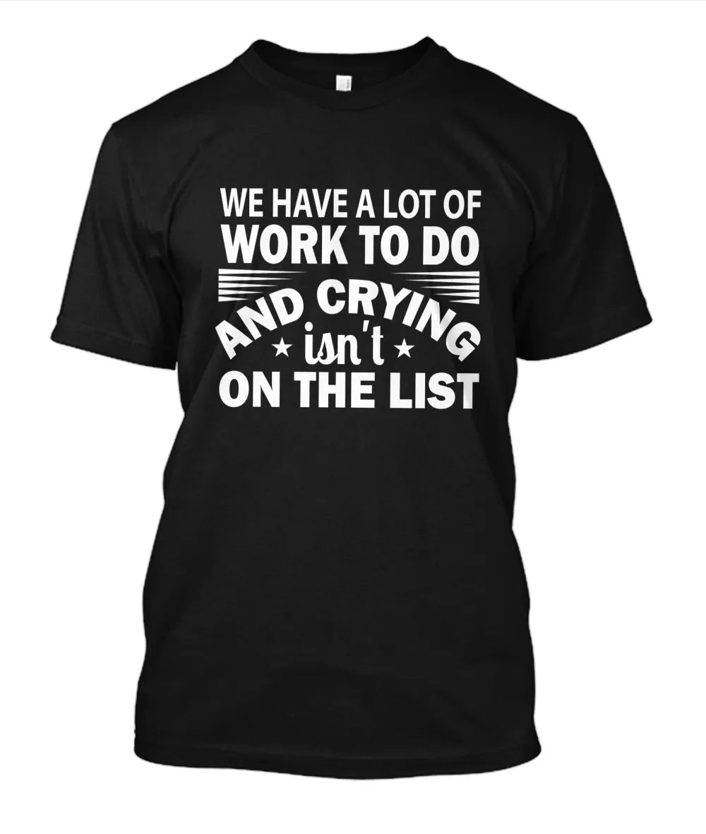 We have a Lots of Work to Do and Crying isn’t on the List T-Shirt