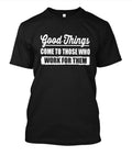 Good things come to those who work for them T-Shirt