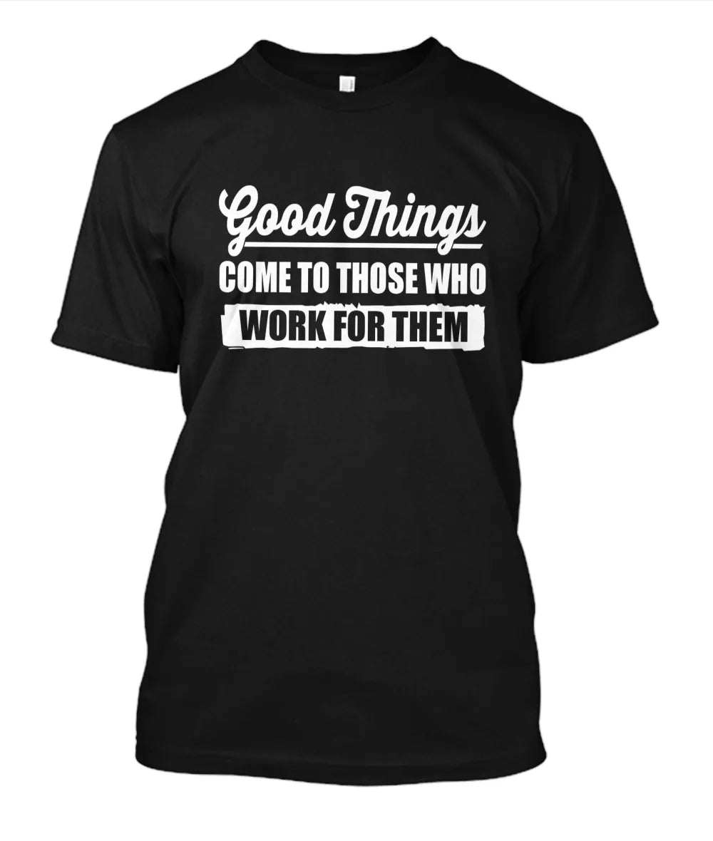Good things come to those who work for them T-Shirt