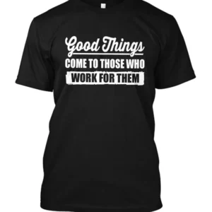 Good things come to those who work for them T-Shirt in Black