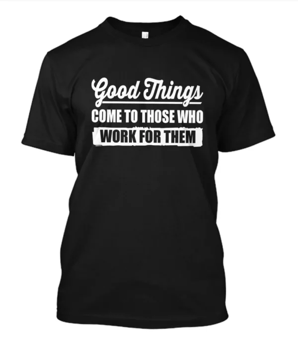 Good things come to those who work for them T-Shirt in Black